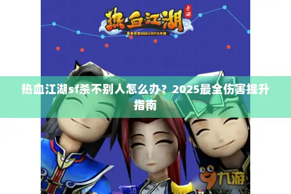 热血江湖sf杀不别人怎么办？2025最全伤害提升指南