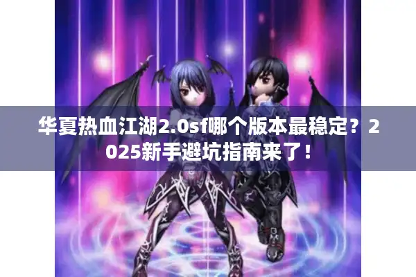 华夏热血江湖2.0sf哪个版本最稳定?2025新手避坑指南来了! 华夏热血江湖2.0sf哪个版本最稳定?2025新手避坑指南来了!