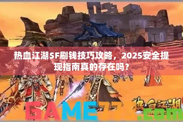 热血江湖SF刷钱技巧攻略，2025安全提现指南真的存在吗？