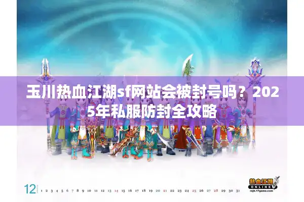 玉川热血江湖sf网站会被封号吗？2025年私服防封全攻略