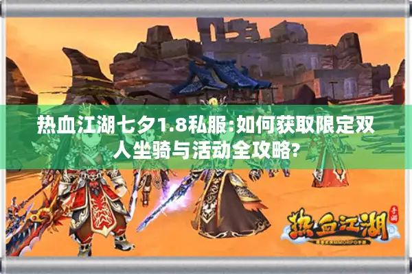 热血江湖七夕1.8私服:如何获取限定双人坐骑与活动全攻略?