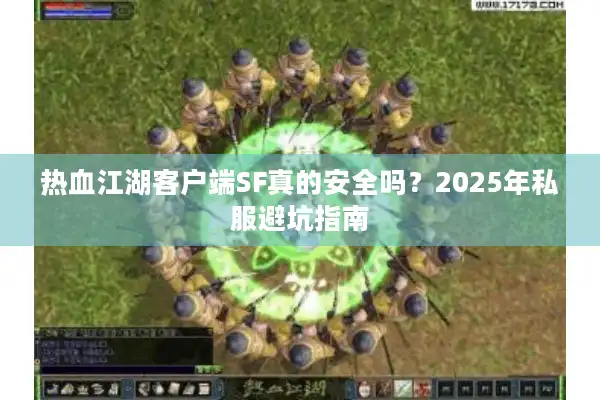 热血江湖客户端SF真的安全吗?2025年私服避坑指南 热血江湖客户端SF真的安全吗?2025年私服避坑指南