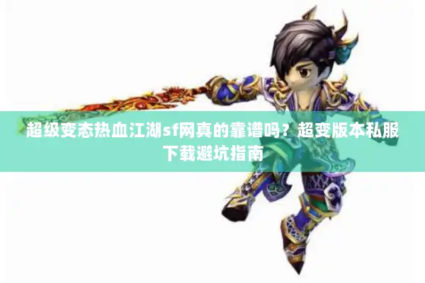 超级变态热血江湖sf网真的靠谱吗？超变版本私服下载避坑指南