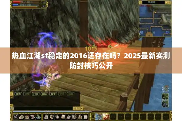 热血江湖sf稳定的2016还存在吗？2025最新实测防封技巧公开