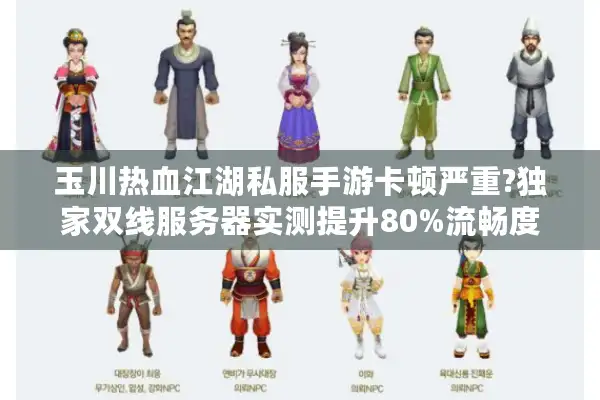 玉川热血江湖私服手游卡顿严重?独家双线服务器实测提升80%流畅度
