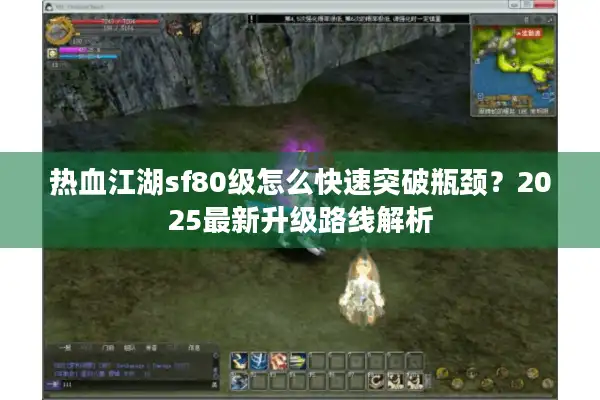 热血江湖sf80级怎么快速突破瓶颈?2025最新升级路线解析 热血江湖sf80级怎么快速突破瓶颈?2025最新升级路线解析