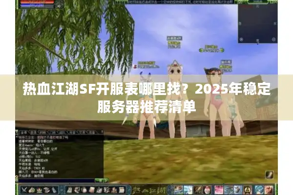 热血江湖SF开服表哪里找?2025年稳定服务器推荐清单 热血江湖SF开服表哪里找?2025年稳定服务器推荐清单