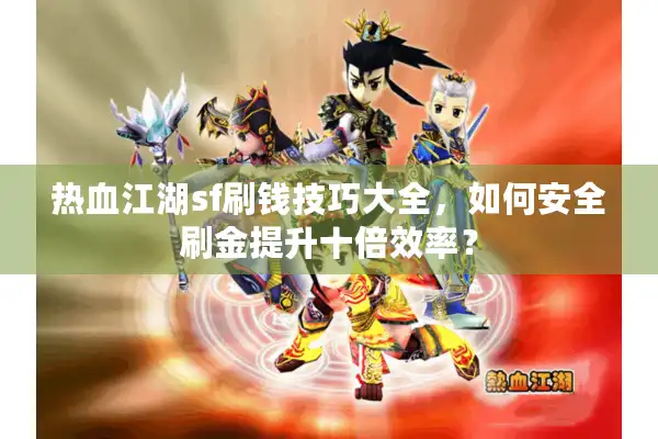 热血江湖sf刷钱技巧大全，如何安全刷金提升十倍效率？