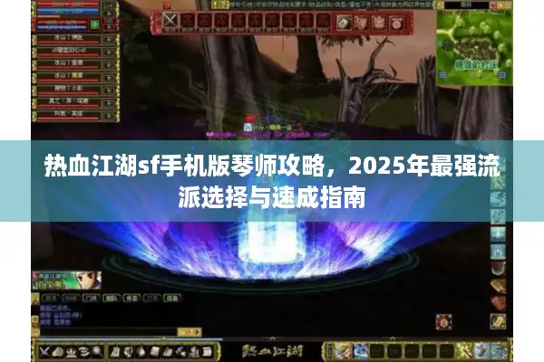 热血江湖sf手机版琴师攻略,2025年最强流派选择与速成指南 热血江湖sf手机版琴师攻略,2025年最强流派选择与速成指南