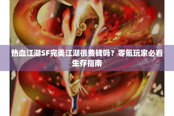 热血江湖SF完美江湖很费钱吗？零氪玩家必看生存指南