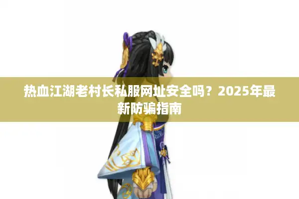 热血江湖老村长私服网址安全吗？2025年最新防骗指南