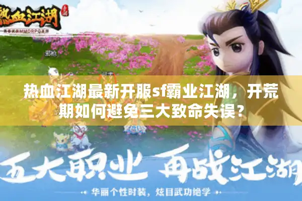 热血江湖最新开服sf霸业江湖，开荒期如何避免三大致命失误？