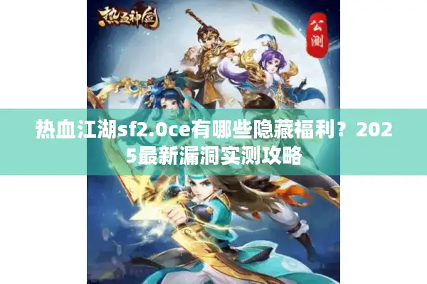 热血江湖sf2.0ce有哪些隐藏福利？2025最新漏洞实测攻略