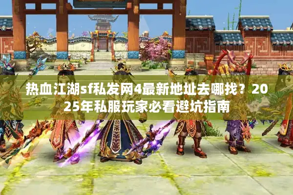 热血江湖sf私发网4最新地址去哪找?2025年私服玩家必看避坑指南 热血江湖sf私发网4最新地址去哪找?2025年私服玩家必看避坑指南