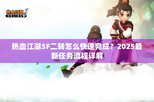 热血江湖SF二转怎么快速完成？2025最新任务流程详解