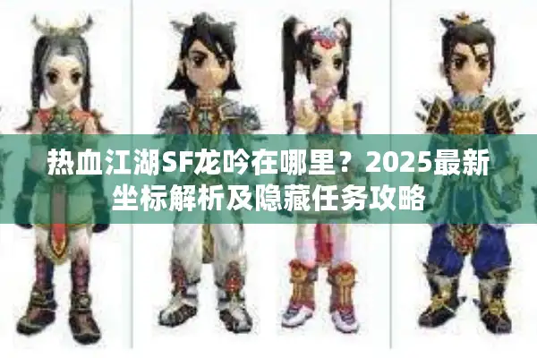 热血江湖SF龙吟在哪里？2025最新坐标解析及隐藏任务攻略
