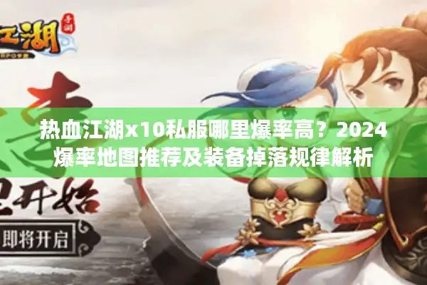 热血江湖x10私服哪里爆率高?2024爆率地图推荐及装备掉落规律解析 热血江湖x10私服哪里爆率高?2024爆率地图推荐及装备掉落规律解析