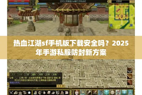 热血江湖sf手机版下载安全吗?2025年手游私服防封新方案 热血江湖sf手机版下载安全吗?2025年手游私服防封新方案