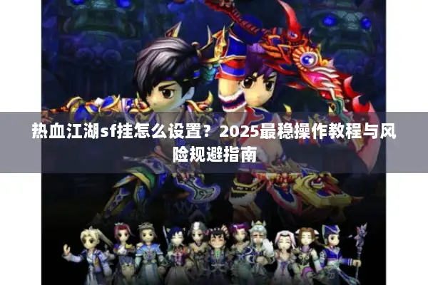 热血江湖sf挂怎么设置？2025最稳操作教程与风险规避指南