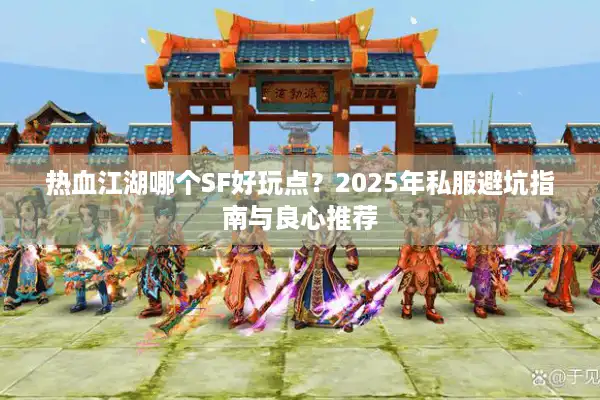 热血江湖哪个SF好玩点?2025年私服避坑指南与良心推荐 热血江湖哪个SF好玩点?2025年私服避坑指南与良心推荐