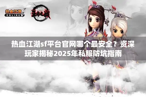 热血江湖sf平台官网哪个最安全?资深玩家揭秘2025年私服防坑指南 热血江湖sf平台官网哪个最安全?资深玩家揭秘2025年私服防坑指南