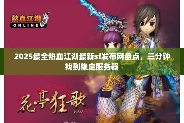 2025最全热血江湖最新sf发布网盘点，三分钟找到稳定服务器