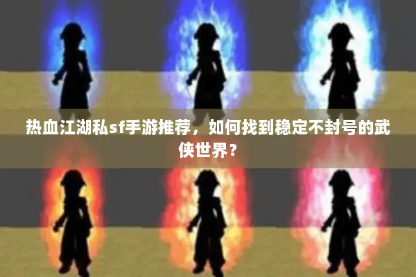 热血江湖私sf手游推荐，如何找到稳定不封号的武侠世界？