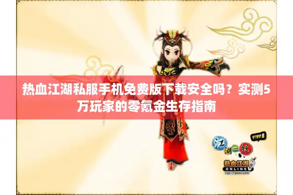 热血江湖私服手机免费版下载安全吗？实测5万玩家的零氪金生存指南