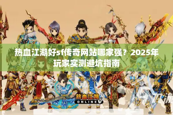 热血江湖好sf传奇网站哪家强？2025年玩家实测避坑指南