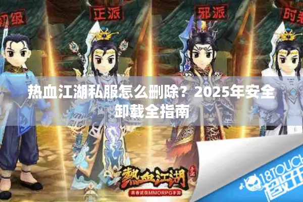 热血江湖私服怎么删除?2025年安全卸载全指南 热血江湖私服怎么删除?2025年安全卸载全指南