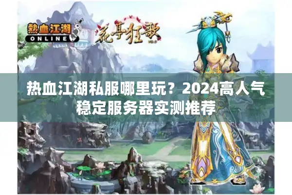 热血江湖私服哪里玩?2024高人气稳定服务器实测推荐 热血江湖私服哪里玩?2024高人气稳定服务器实测推荐