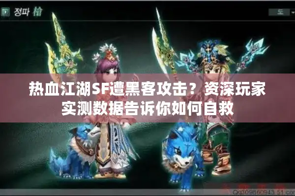 热血江湖SF遭黑客攻击？资深玩家实测数据告诉你如何自救