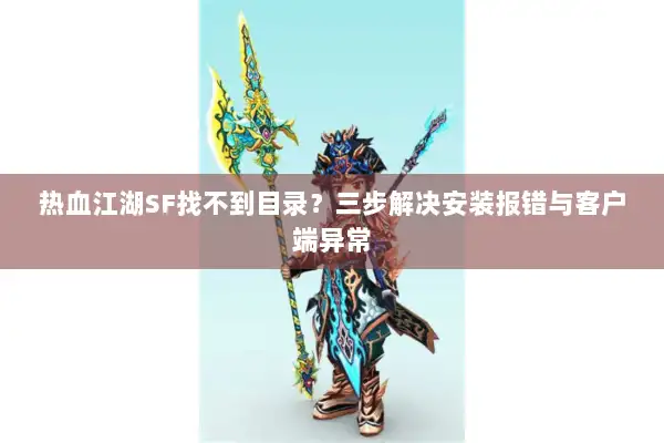 热血江湖SF找不到目录？三步解决安装报错与客户端异常
