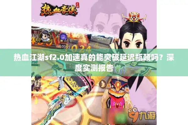 热血江湖sf2.0加速真的能突破延迟瓶颈吗？深度实测报告