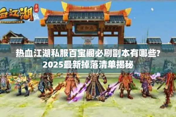 热血江湖私服百宝阁必刷副本有哪些?2025最新掉落清单揭秘 热血江湖私服百宝阁必刷副本有哪些?2025最新掉落清单揭秘