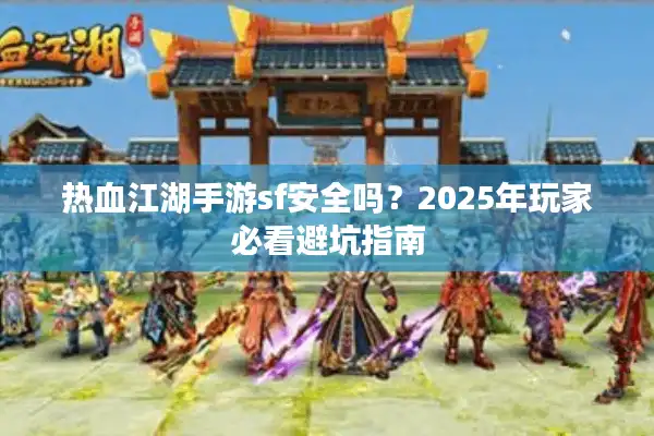 热血江湖手游sf安全吗?2025年玩家必看避坑指南 热血江湖手游sf安全吗?2025年玩家必看避坑指南