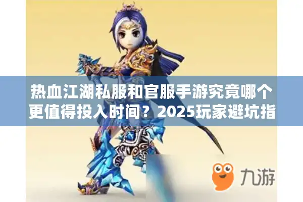 热血江湖私服和官服手游究竟哪个更值得投入时间?2025玩家避坑指南 热血江湖私服和官服手游究竟哪个更值得投入时间?2025玩家避坑指南