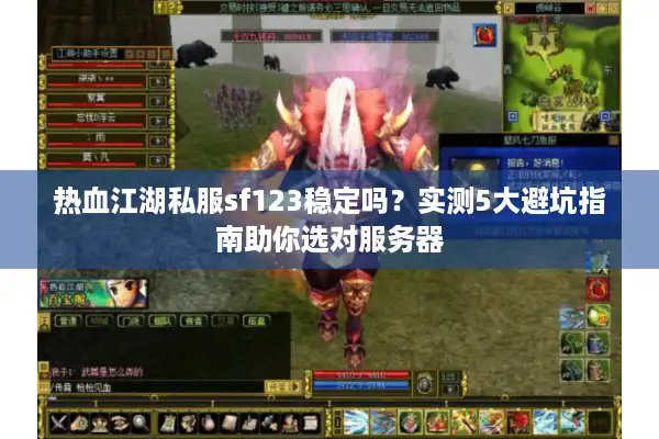 热血江湖私服sf123稳定吗？实测5大避坑指南助你选对服务器