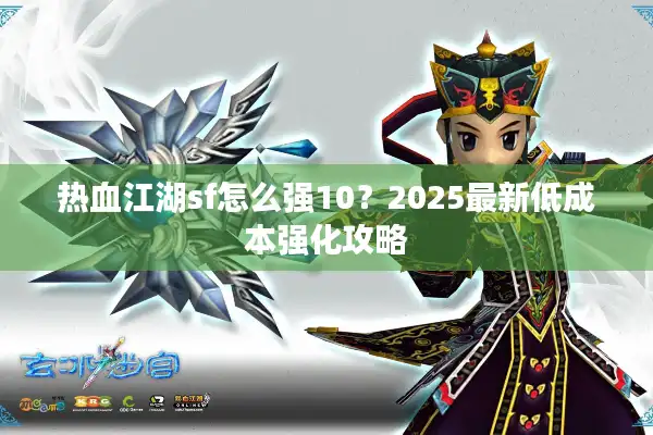 热血江湖sf怎么强10?2025最新低成本强化攻略 热血江湖sf怎么强10?2025最新低成本强化攻略