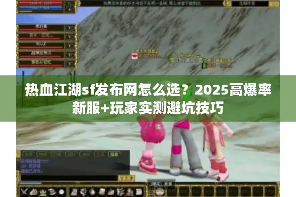 热血江湖sf发布网怎么选?2025高爆率新服+玩家实测避坑技巧 热血江湖sf发布网怎么选?2025高爆率新服+玩家实测避坑技巧