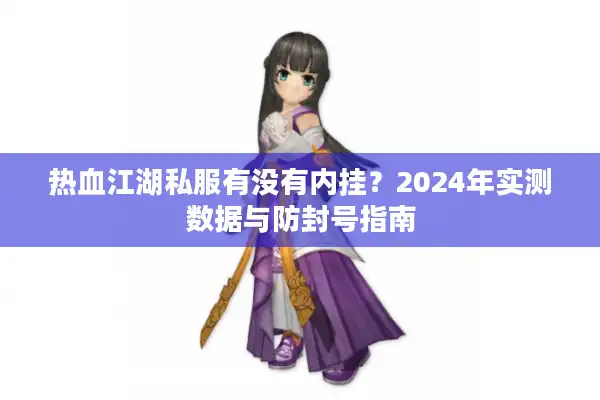 热血江湖私服有没有内挂？2024年实测数据与防封号指南