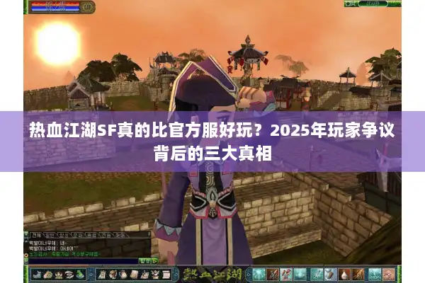 热血江湖SF真的比官方服好玩？2025年玩家争议背后的三大真相