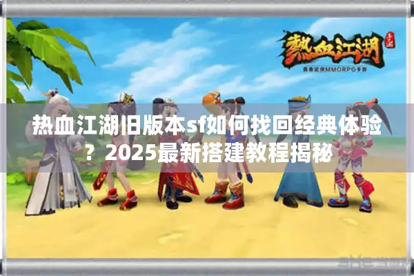 热血江湖旧版本sf如何找回经典体验?2025最新搭建教程揭秘 热血江湖旧版本sf如何找回经典体验?2025最新搭建教程揭秘