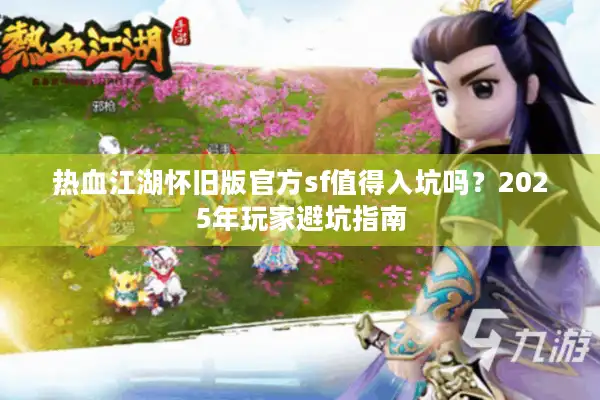 热血江湖怀旧版官方sf值得入坑吗？2025年玩家避坑指南