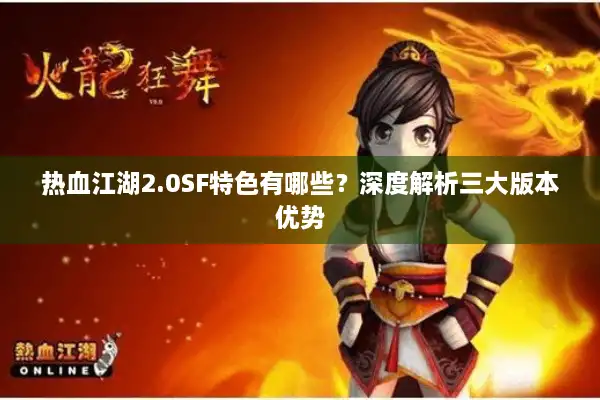 热血江湖2.0SF特色有哪些?深度解析三大版本优势 热血江湖2.0SF特色有哪些?深度解析三大版本优势