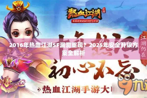2016年热血江湖SF漏洞重现?2025年安全升级方案全解析 2016年热血江湖SF漏洞重现?2025年安全升级方案全解析