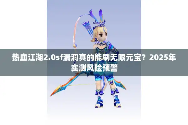 热血江湖2.0sf漏洞真的能刷无限元宝？2025年实测风险预警