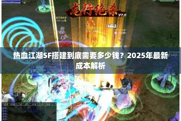 热血江湖SF搭建到底需要多少钱?2025年最新成本解析 热血江湖SF搭建到底需要多少钱?2025年最新成本解析