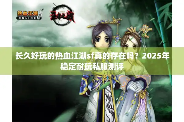 长久好玩的热血江湖sf真的存在吗?2025年稳定耐玩私服测评 长久好玩的热血江湖sf真的存在吗?2025年稳定耐玩私服测评