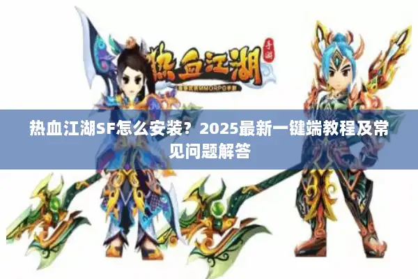 热血江湖SF怎么安装？2025最新一键端教程及常见问题解答